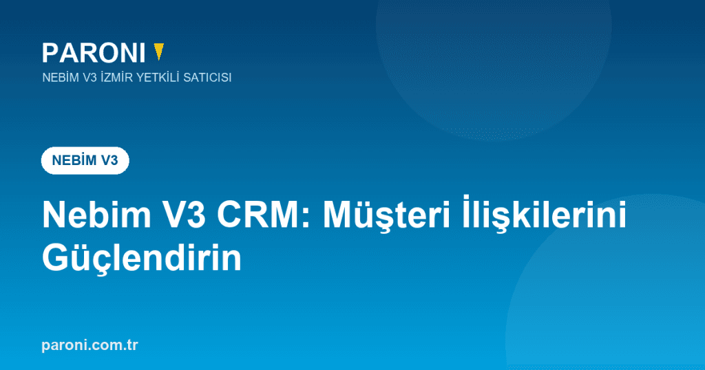 Nebim V3 CRM: Doğru Veriyle Müşteri İlişkilerini Güçlendirin